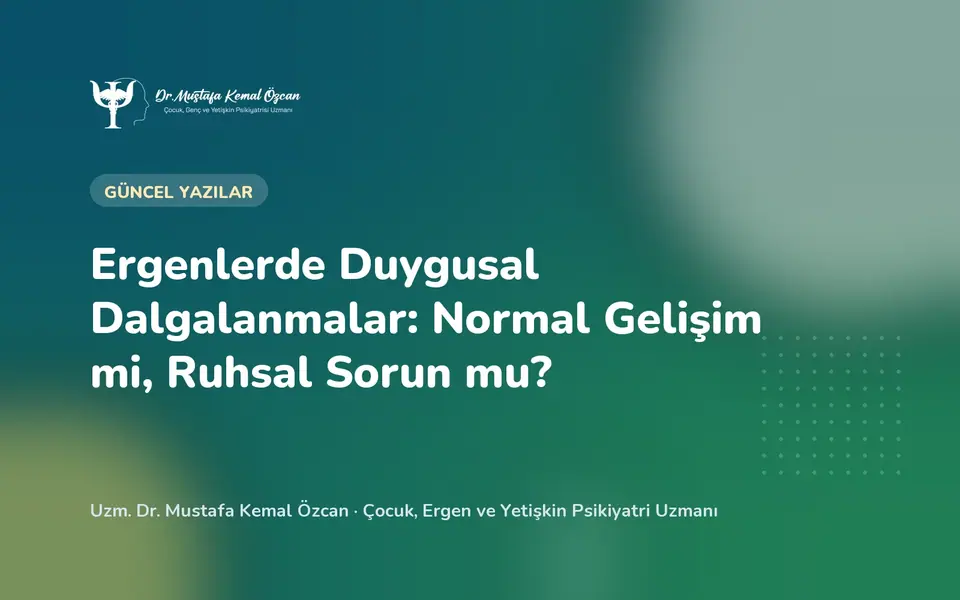 Ergenlerde Duygusal Dalgalanmalar: Normal Gelişim mi, Ruhsal Sorun mu?